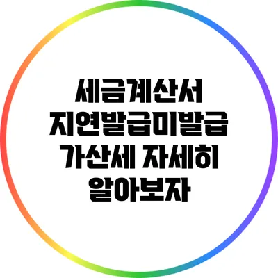 세금계산서 지연발급/미발급 가산세 자세히 알아보자