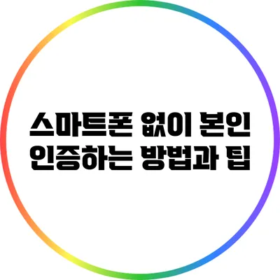 스마트폰 없이 본인 인증하는 방법과 팁
