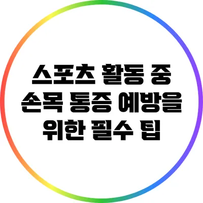 스포츠 활동 중 손목 통증 예방을 위한 필수 팁