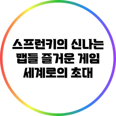 스프런키의 신나는 맵들: 즐거운 게임 세계로의 초대