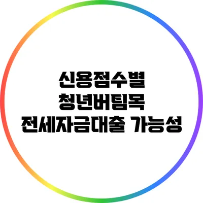 신용점수별 청년버팀목 전세자금대출 가능성