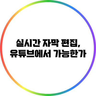 실시간 자막 편집, 유튜브에서 가능한가?