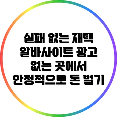 실패 없는 재택 알바사이트: 광고 없는 곳에서 안정적으로 돈 벌기
