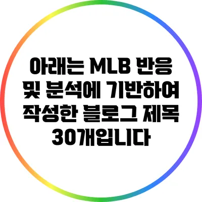 아래는 MLB 반응 및 분석에 기반하여 작성한 블로그 제목 30개입니다: