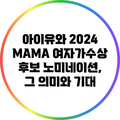 아이유와 2024 MAMA 여자가수상 후보 노미네이션, 그 의미와 기대