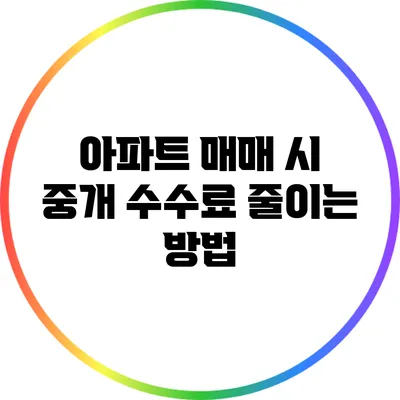 아파트 매매 시 중개 수수료 줄이는 방법