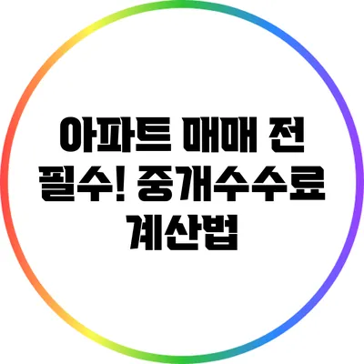 아파트 매매 전 필수! 중개수수료 계산법
