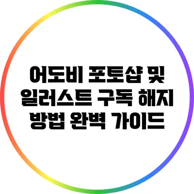 어도비 포토샵 및 일러스트 구독 해지 방법 완벽 가이드