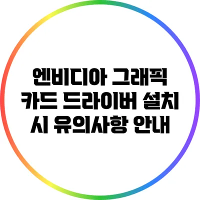 엔비디아 그래픽 카드 드라이버 설치 시 유의사항 안내
