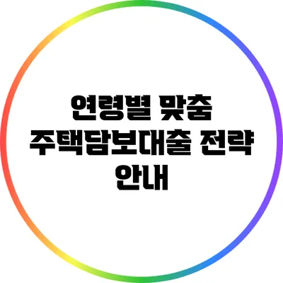 연령별 맞춤 주택담보대출 전략 안내