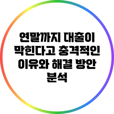 연말까지 대출이 막힌다고? 충격적인 이유와 해결 방안 분석