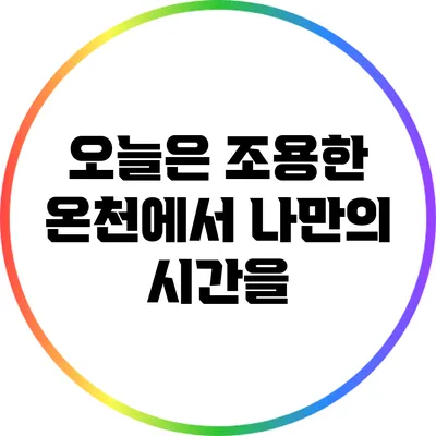 오늘은 조용한 온천에서 나만의 시간을