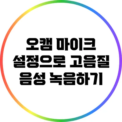 오캠 마이크 설정으로 고음질 음성 녹음하기