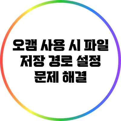 오캠 사용 시 파일 저장 경로 설정 문제 해결