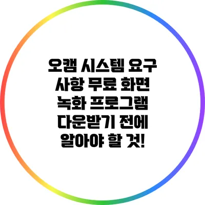 오캠 시스템 요구 사항: 무료 화면 녹화 프로그램 다운받기 전에 알아야 할 것!