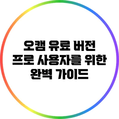 오캠 유료 버전: 프로 사용자를 위한 완벽 가이드