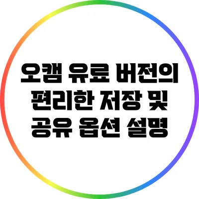 오캠 유료 버전의 편리한 저장 및 공유 옵션 설명