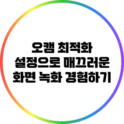 오캠 최적화 설정으로 매끄러운 화면 녹화 경험하기