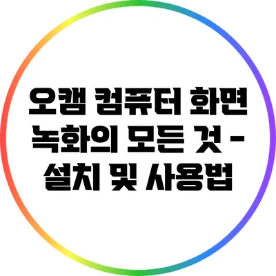 오캠: 컴퓨터 화면 녹화의 모든 것 - 설치 및 사용법
