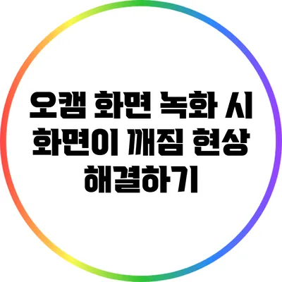 오캠 화면 녹화 시 화면이 깨짐 현상 해결하기