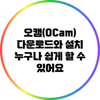 오캠(OCam) 다운로드와 설치: 누구나 쉽게 할 수 있어요