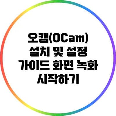 오캠(OCam) 설치 및 설정 가이드: 화면 녹화 시작하기