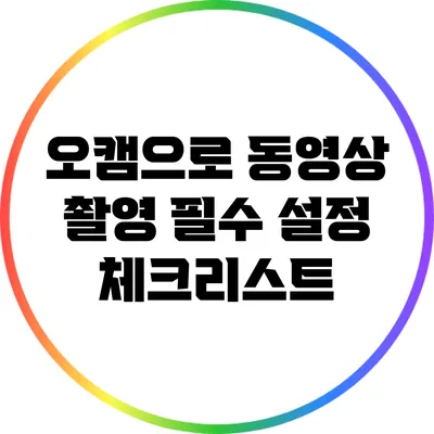 오캠으로 동영상 촬영: 필수 설정 체크리스트