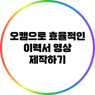 오캠으로 효율적인 이력서 영상 제작하기