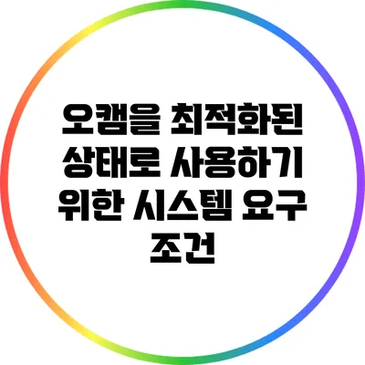 오캠을 최적화된 상태로 사용하기 위한 시스템 요구 조건
