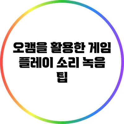오캠을 활용한 게임 플레이 소리 녹음 팁