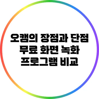 오캠의 장점과 단점: 무료 화면 녹화 프로그램 비교