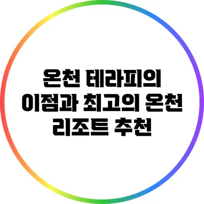 온천 테라피의 이점과 최고의 온천 리조트 추천