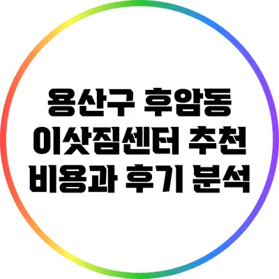 용산구 후암동 이삿짐센터 추천: 비용과 후기 분석