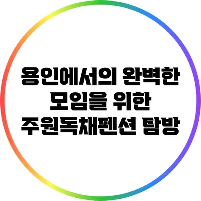 용인에서의 완벽한 모임을 위한 주원독채펜션 탐방