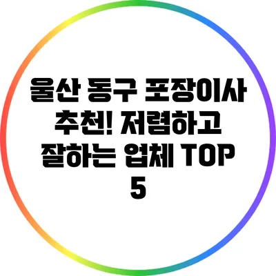 울산 동구 포장이사 추천! 저렴하고 잘하는 업체 TOP 5