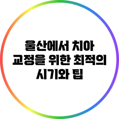 울산에서 치아 교정을 위한 최적의 시기와 팁