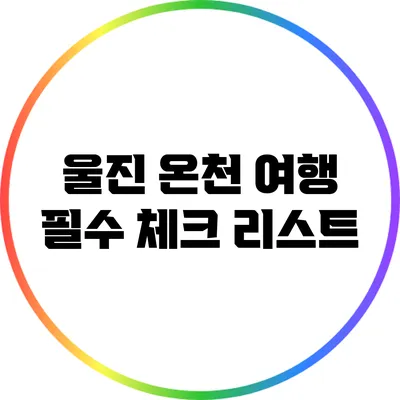 울진 온천 여행 필수 체크 리스트