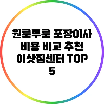 원룸/투룸 포장이사 비용 비교: 추천 이삿짐센터 TOP 5