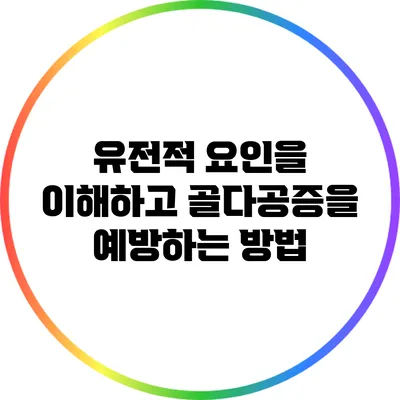 유전적 요인을 이해하고 골다공증을 예방하는 방법