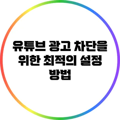 유튜브 광고 차단을 위한 최적의 설정 방법