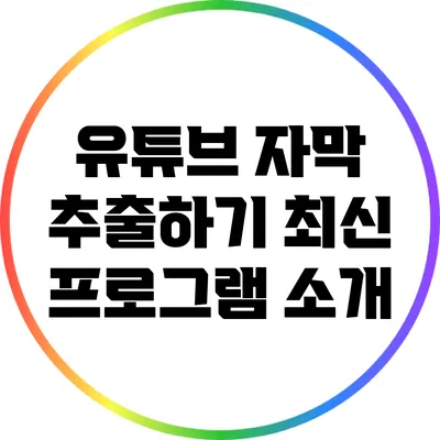유튜브 자막 추출하기: 최신 프로그램 소개
