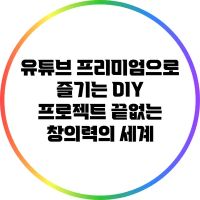 유튜브 프리미엄으로 즐기는 DIY 프로젝트: 끝없는 창의력의 세계