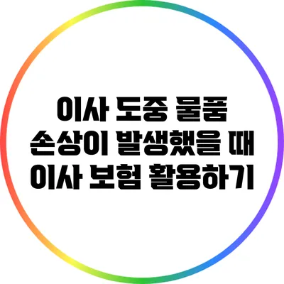 이사 도중 물품 손상이 발생했을 때: 이사 보험 활용하기