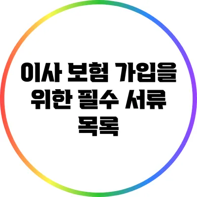 이사 보험 가입을 위한 필수 서류 목록