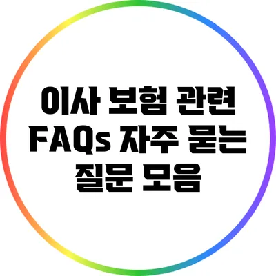 이사 보험 관련 FAQs: 자주 묻는 질문 모음