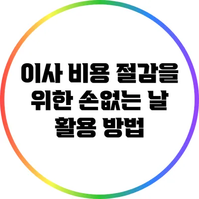 이사 비용 절감을 위한 손없는 날 활용 방법