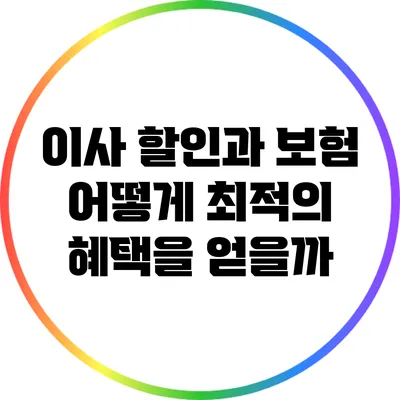 이사 할인과 보험: 어떻게 최적의 혜택을 얻을까?