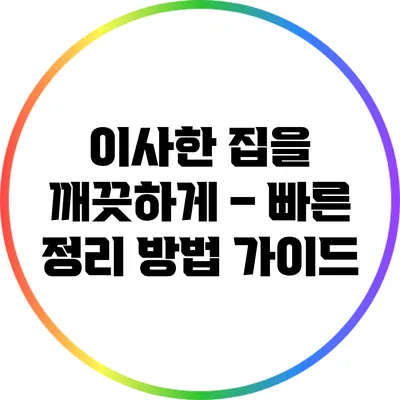 이사한 집을 깨끗하게 – 빠른 정리 방법 가이드