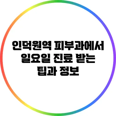 인덕원역 피부과에서 일요일 진료 받는 팁과 정보