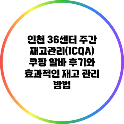 인천 36센터 주간 재고관리(ICQA) 쿠팡 알바 후기와 효과적인 재고 관리 방법
